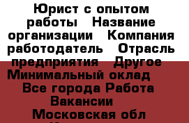 Юрист с опытом работы › Название организации ­ Компания-работодатель › Отрасль предприятия ­ Другое › Минимальный оклад ­ 1 - Все города Работа » Вакансии   . Московская обл.,Климовск г.